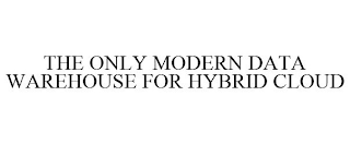 THE ONLY MODERN DATA WAREHOUSE FOR HYBRID CLOUD