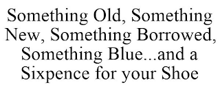 SOMETHING OLD, SOMETHING NEW, SOMETHING BORROWED, SOMETHING BLUE...AND A SIXPENCE FOR YOUR SHOE