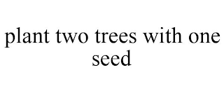 PLANT TWO TREES WITH ONE SEED