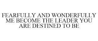 FEARFULLY AND WONDERFULLY ME BECOME THE LEADER YOU ARE DESTINED TO BE