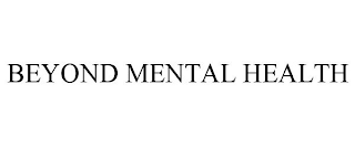 BEYOND MENTAL HEALTH