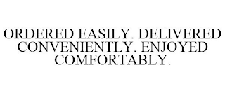ORDERED EASILY. DELIVERED CONVENIENTLY. ENJOYED COMFORTABLY.