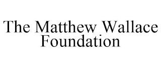 THE MATTHEW WALLACE FOUNDATION