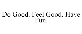 DO GOOD. FEEL GOOD. HAVE FUN.
