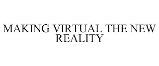 MAKING VIRTUAL THE NEW REALITY