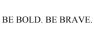 BE BOLD. BE BRAVE.