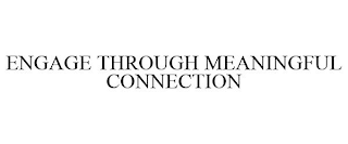 ENGAGE THROUGH MEANINGFUL CONNECTION