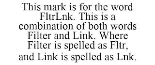 THIS MARK IS FOR THE WORD FLTRLNK. THIS IS A COMBINATION OF BOTH WORDS FILTER AND LINK. WHERE FILTER IS SPELLED AS FLTR, AND LINK IS SPELLED AS LNK.