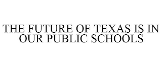 THE FUTURE OF TEXAS IS IN OUR PUBLIC SCHOOLS