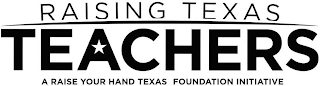 RAISING TEXAS TEACHERS A RAISE YOUR HAND TEXAS FOUNDATION INITIATIVE