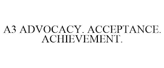 A3 ADVOCACY. ACCEPTANCE. ACHIEVEMENT.