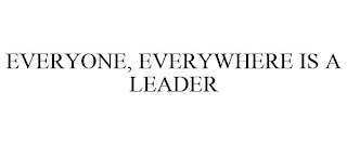 EVERYONE, EVERYWHERE IS A LEADER