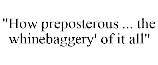 "HOW PREPOSTEROUS ... THE WHINEBAGGERY' OF IT ALL"