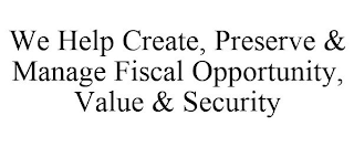 WE HELP CREATE, PRESERVE & MANAGE FISCAL OPPORTUNITY, VALUE & SECURITY