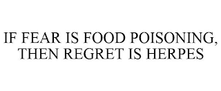 IF FEAR IS FOOD POISONING, THEN REGRET IS HERPES