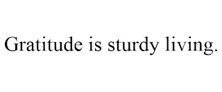 GRATITUDE IS STURDY LIVING.