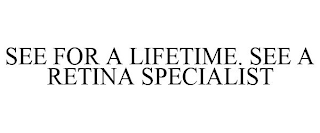 SEE FOR A LIFETIME. SEE A RETINA SPECIALIST