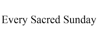 EVERY SACRED SUNDAY