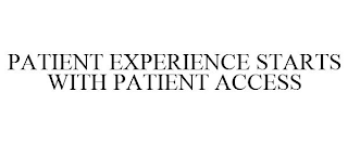 PATIENT EXPERIENCE STARTS WITH PATIENT ACCESS