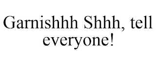 GARNISHHH SHHH, TELL EVERYONE!