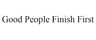 GOOD PEOPLE FINISH FIRST