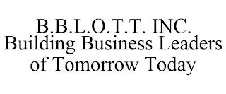 B.B.L.O.T.T. INC. BUILDING BUSINESS LEADERS OF TOMORROW TODAY