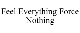 FEEL EVERYTHING FORCE NOTHING