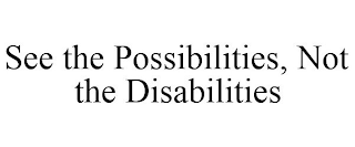 SEE THE POSSIBILITIES, NOT THE DISABILITIES