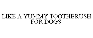 LIKE A YUMMY TOOTHBRUSH FOR DOGS.