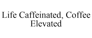 LIFE CAFFEINATED, COFFEE ELEVATED