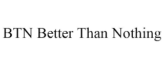 BTN BETTER THAN NOTHING