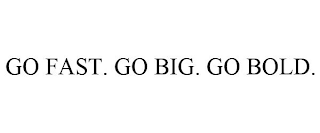 GO FAST. GO BIG. GO BOLD.