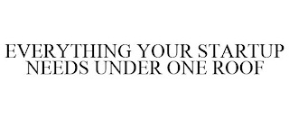 EVERYTHING YOUR STARTUP NEEDS UNDER ONE ROOF