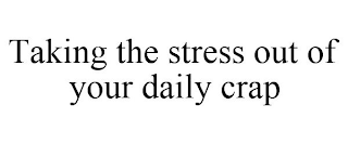 TAKING THE STRESS OUT OF YOUR DAILY CRAP