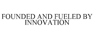 FOUNDED AND FUELED BY INNOVATION