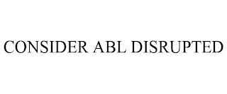 CONSIDER ABL DISRUPTED