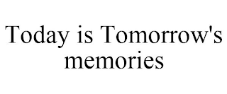 TODAY IS TOMORROW'S MEMORIES