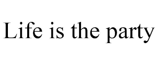 LIFE IS THE PARTY