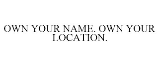 OWN YOUR NAME. OWN YOUR LOCATION.