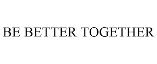 BE BETTER TOGETHER