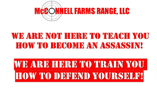 MCCONNELL FARMS RANGE, LLC WE ARE NOT HERE TO TEACH YOU HOW TO BECOME AN ASSASSIN! WE ARE HERE TO TRAIN YOU HOW TO DEFEND YOURSELF!