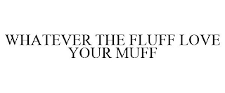 WHATEVER THE FLUFF LOVE YOUR MUFF