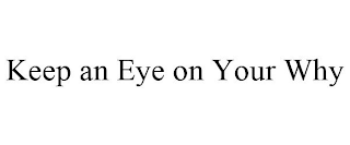 KEEP AN EYE ON YOUR WHY