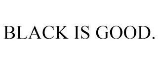 BLACK IS GOOD.