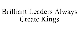 BRILLIANT LEADERS ALWAYS CREATE KINGS