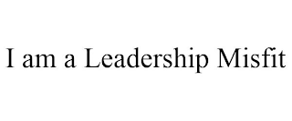 I AM A LEADERSHIP MISFIT