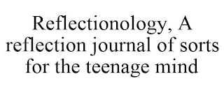 REFLECTIONOLOGY, A REFLECTION JOURNAL OF SORTS FOR THE TEENAGE MIND