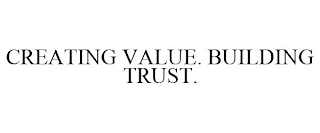 CREATING VALUE. BUILDING TRUST.