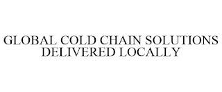 GLOBAL COLD CHAIN SOLUTIONS DELIVERED LOCALLY