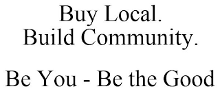 BUY LOCAL. BUILD COMMUNITY. BE YOU - BE THE GOOD